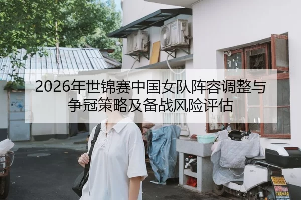 2026年世锦赛中国女队阵容调整与争冠策略及备战风险评估