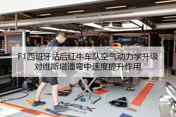 F1西班牙站后红牛车队空气动力学升级对维斯塔潘弯中速度提升作用