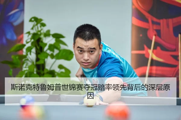 斯诺克特鲁姆普世锦赛夺冠赔率领先背后的深层原因