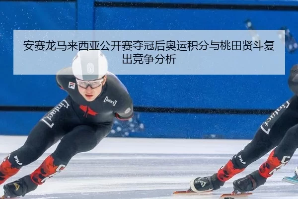 an-sai-long-ma-lai-xi-ya-gong-kai-sai-duo-guan-hou-ao-yun-ji-fen-yu-tao-tian-xian-dou-fu-chu-jing-zheng-fen-xi-2-604.jpg