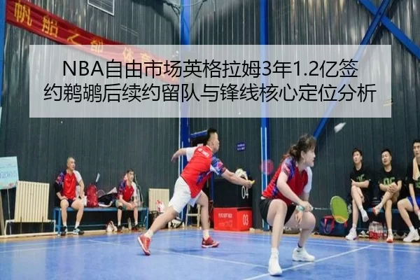 NBA自由市场英格拉姆3年1.2亿签约鹈鹕后续约留队与锋线核心定位分析