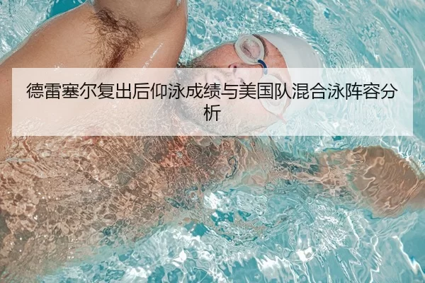 德雷塞尔复出后仰泳成绩与美国队混合泳阵容分析
